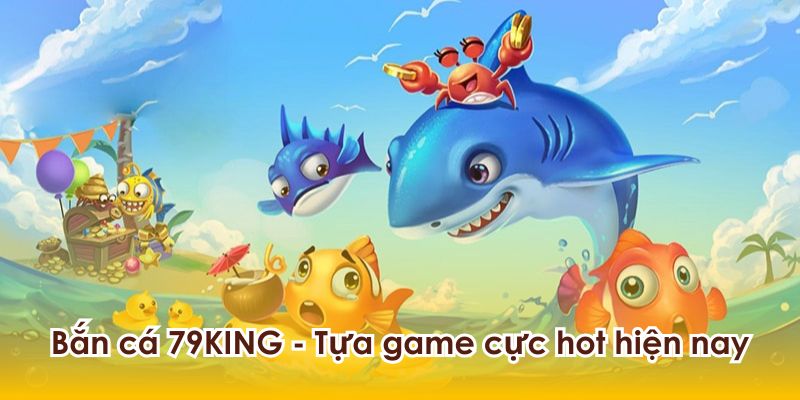 Bắn cá 79KING - Tựa game hot nhất hiện nay.