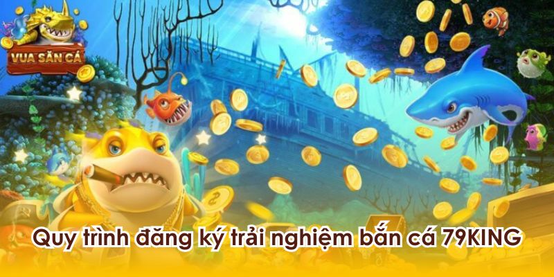 Quy trình đăng ký trải nghiệm game bắn cá 79KING.