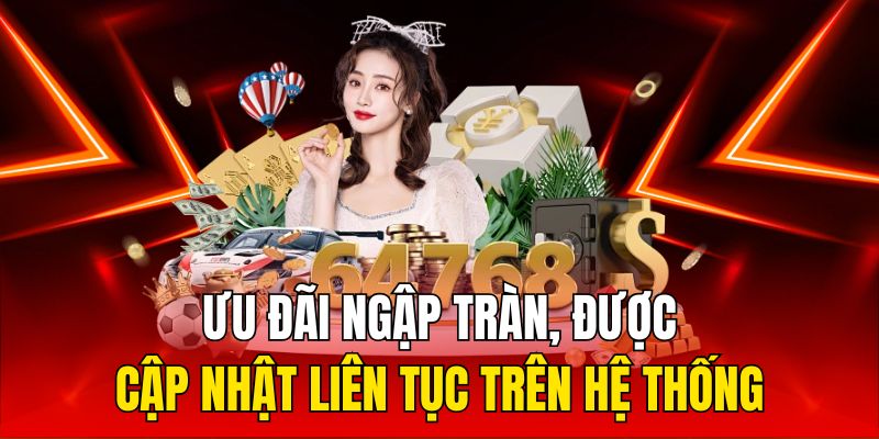 Ưu đãi ngập tràn, được cập nhật liên tục trên hệ thống